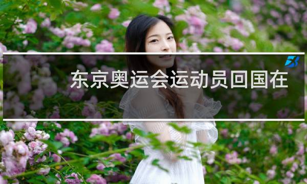 东京奥运会运动员回国在哪隔离图片