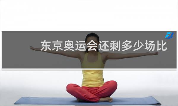 东京奥运会还剩多少场比赛图片