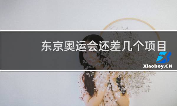 东京奥运会还差几个项目图片