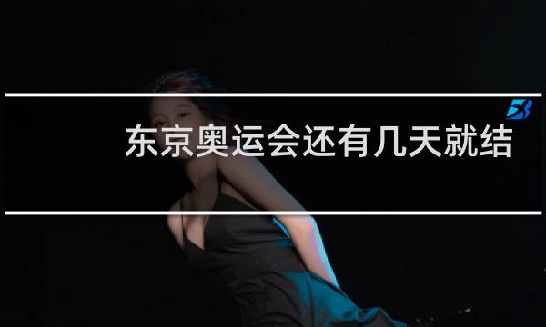 东京奥运会还有几天就结束了图片