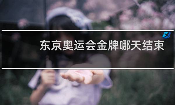 东京奥运会金牌哪天结束图片