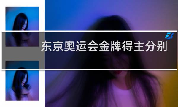 东京奥运会金牌得主分别是谁图片