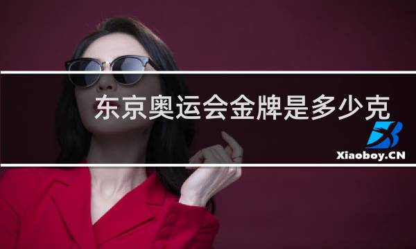 东京奥运会金牌是多少克图片