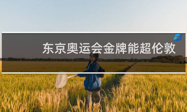 东京奥运会金牌能超伦敦吗图片
