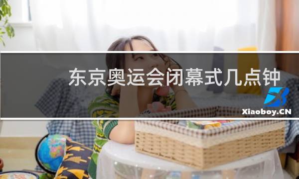 东京奥运会闭幕式几点钟图片