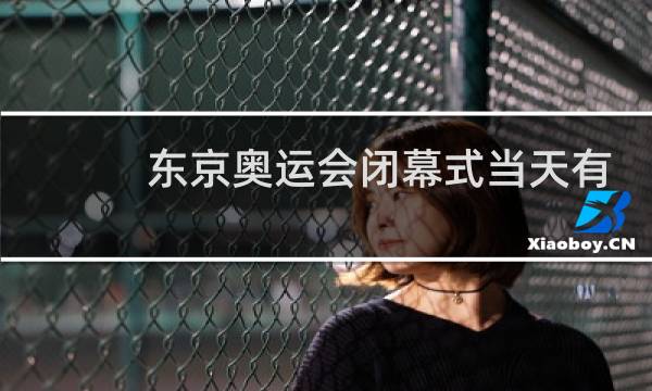 东京奥运会闭幕式当天有比赛吗图片