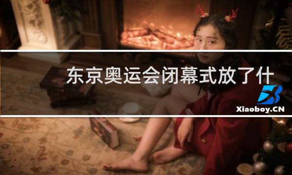 东京奥运会闭幕式放了什么歌图片
