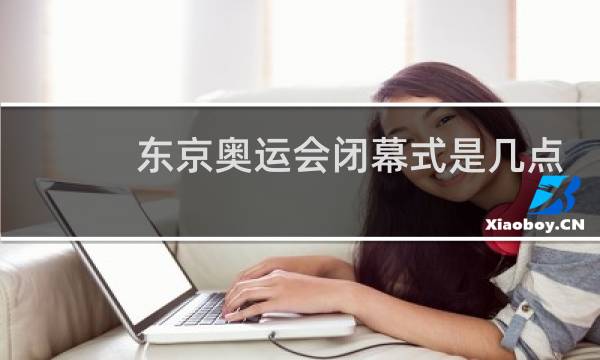 东京奥运会闭幕式是几点钟开始图片