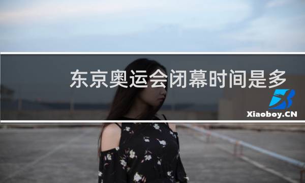 东京奥运会闭幕时间是多久图片