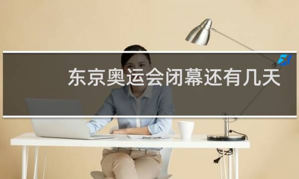 东京奥运会闭幕还有几天图片