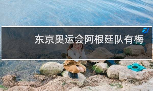 东京奥运会阿根廷队有梅西吗图片