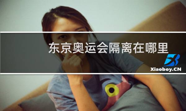 东京奥运会隔离在哪里图片