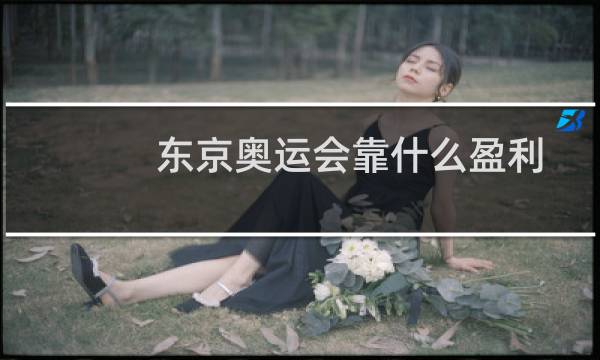 东京奥运会靠什么盈利图片