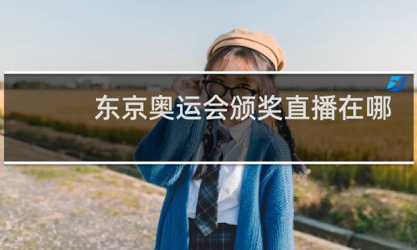东京奥运会颁奖直播在哪看图片