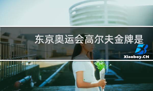 东京奥运会高尔夫金牌是谁图片