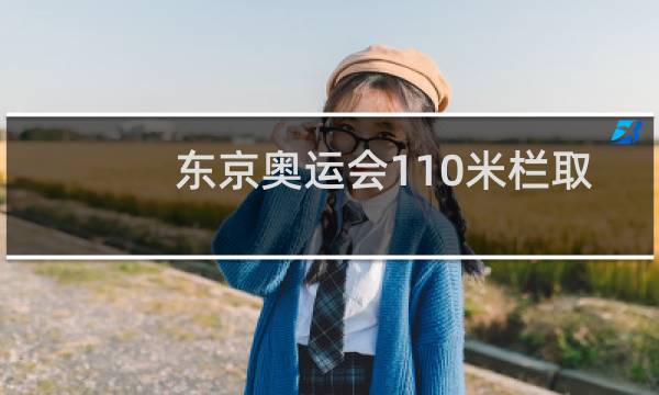 东京奥运会110米栏取消了吗图片