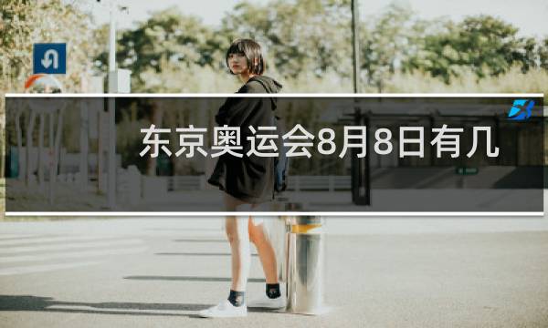 东京奥运会8月8日有几个金牌图片