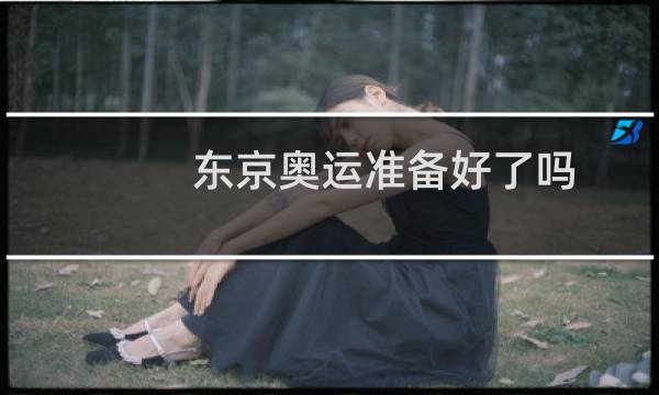东京奥运准备好了吗图片