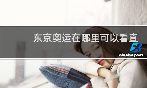 东京奥运在哪里可以看直播图片