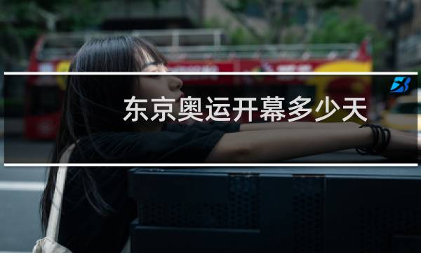 东京奥运开幕多少天图片