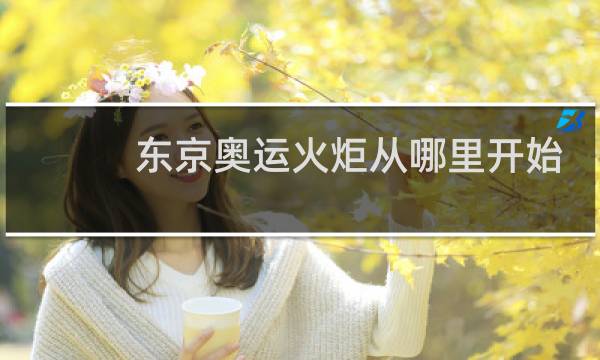 东京奥运火炬从哪里开始传递图片