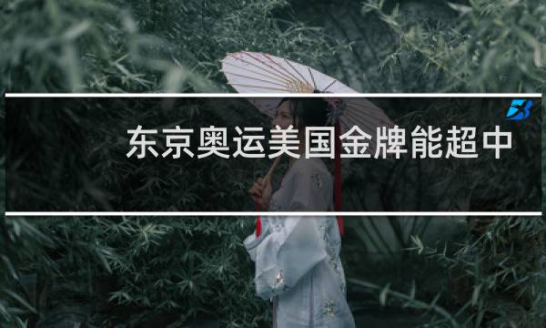 东京奥运美国金牌能超中国吗图片