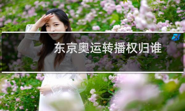 东京奥运转播权归谁图片