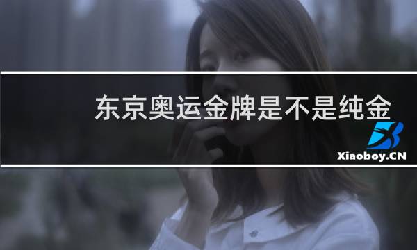 东京奥运金牌是不是纯金的图片