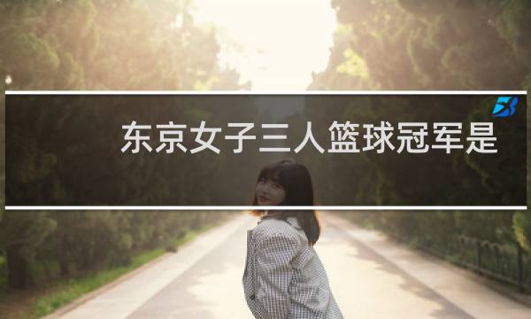 东京女子三人篮球冠军是哪个国家图片