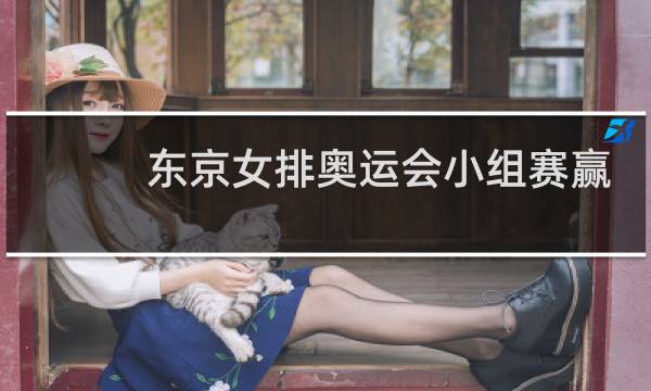 东京女排奥运会小组赛赢谁了图片