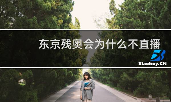 东京残奥会为什么不直播图片