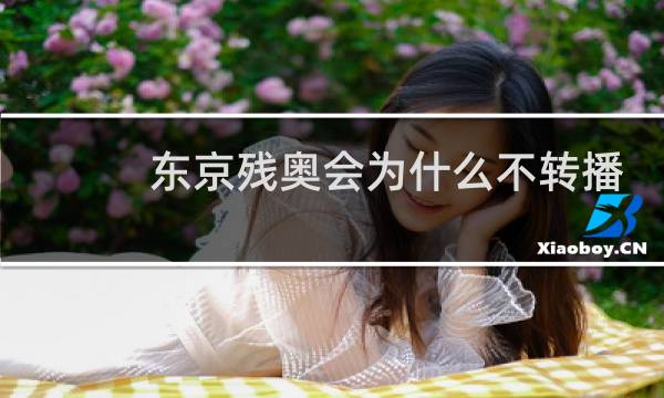 东京残奥会为什么不转播图片