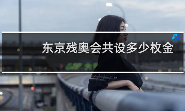 东京残奥会共设多少枚金牌图片