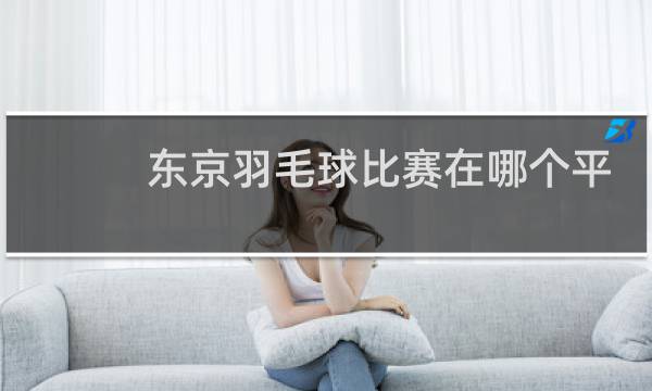 东京羽毛球比赛在哪个平台看直播图片