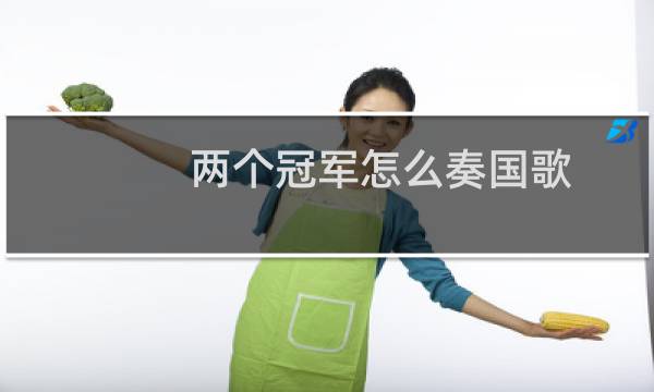 两个冠军怎么奏国歌图片