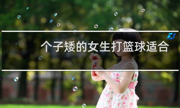 个子矮的女生打篮球适合哪个位置图片