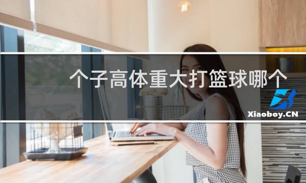 个子高体重大打篮球哪个位置图片