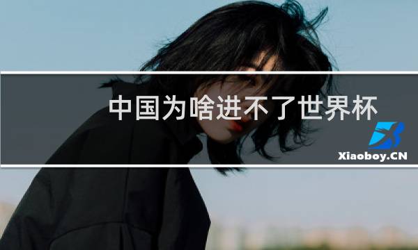中国为啥进不了世界杯图片