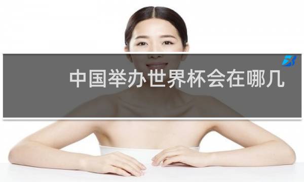 中国举办世界杯会在哪几个城市图片