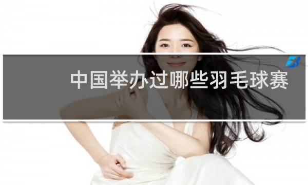 中国举办过哪些羽毛球赛事图片