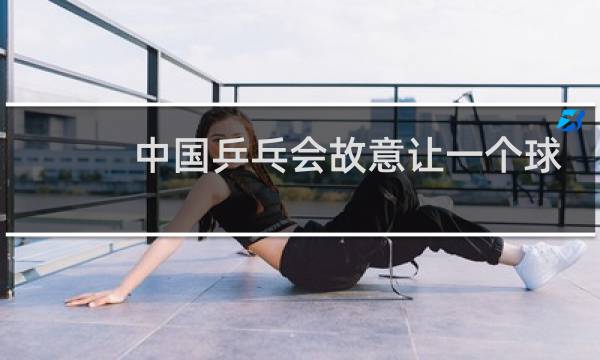 中国乒乓会故意让一个球吗图片