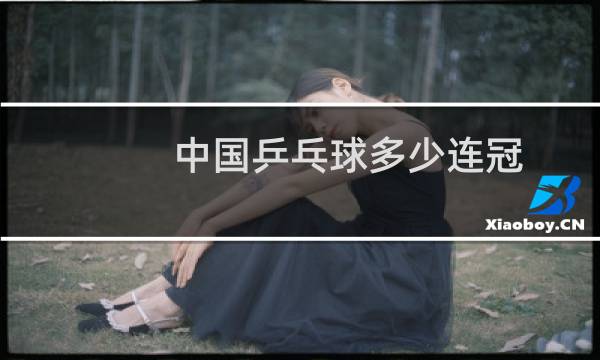 中国乒乓球多少连冠图片