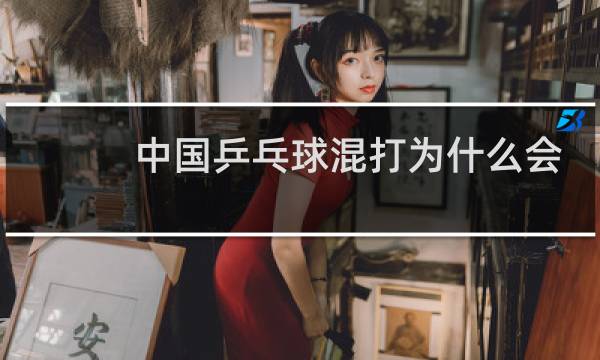 中国乒乓球混打为什么会输图片