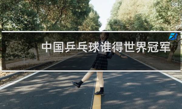 中国乒乓球谁得世界冠军最多图片