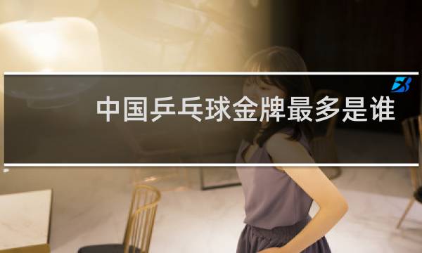 中国乒乓球金牌最多是谁图片