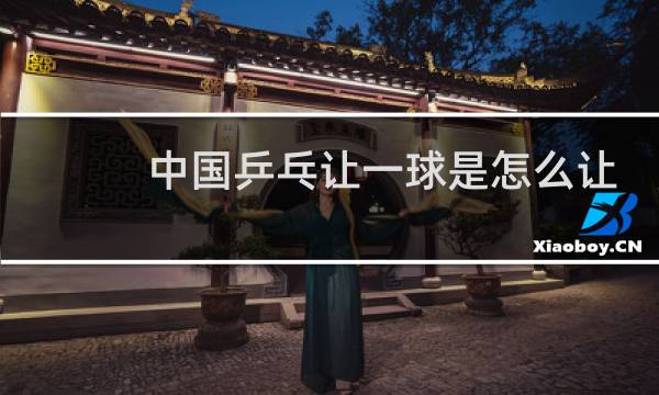 中国乒乓让一球是怎么让的图片