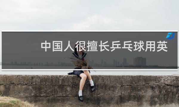 中国人很擅长乒乓球用英语怎么写图片