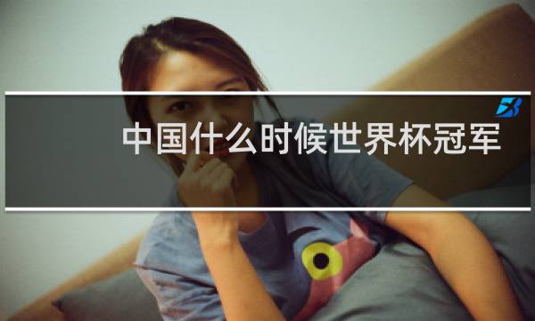中国什么时候世界杯冠军图片