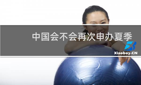 中国会不会再次申办夏季奥运会图片