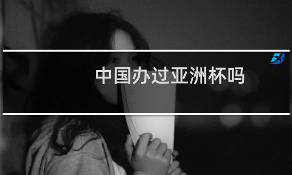 中国办过亚洲杯吗图片